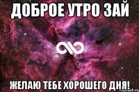 доброе утро зай желаю тебе хорошего дня!