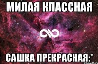 Милая классная Сашка прекрасная:*