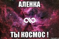 Аленка Ты космос !