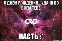 С Днем Рождения... Удачи во всем тебе, Насть :*