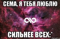 Сема, я тебя люблю Сильнее всех:*