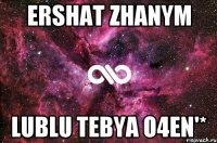 Ershat zhanym lublu tebya o4en'*