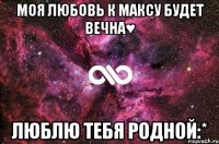 Моя любовь к максу будет вечна♥ Люблю тебя родной:*