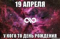 19 апреля У кого то День рождения