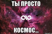 Ты просто Космос...