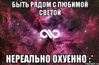 Быть рядом с любимой Светой Нереально охуенно :*