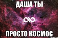 Даша ты Просто КОСМОС