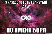 у каждого есть ебанутый друг по имени БОРЯ