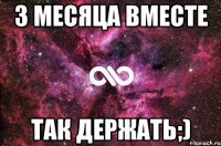 3 месяца вместе Так держать;)