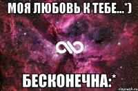 Моя любовь к тебе...*) БЕСКОНЕЧНА:*