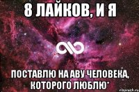 8 лайков, и я поставлю на аву человека, которого люблю*