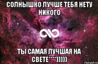 Солнышко лучше тебя нету никого Ты самая лучшая на свете****)))))