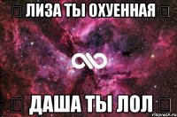 ★ Лиза ты Охуенная ★ ★ Даша ты ЛОЛ ★