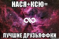 Нася+Ксю= Лучшие друзьяФФки