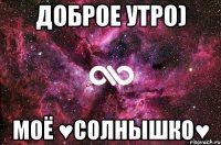 Доброе утро) МОЁ ♥СОЛНЫШКО♥