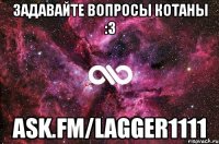 Задавайте вопросы котаны :3 ask.fm/LaggeR1111