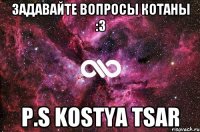 Задавайте вопросы котаны :3 P.S Kostya Tsar