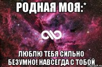 Родная моя:* Люблю тебя сильно безумно! Навсегда с тобой