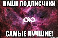 НАШИ ПОДПИСЧИКИ САМЫЕ ЛУЧШИЕ!