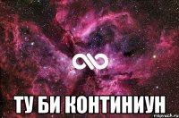  ту би континиун