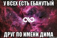 У всех есть ебанутый друг по имени Дима