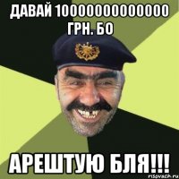 ДАВАЙ 10000000000000 ГРН. БО АРЕШТУЮ БЛЯ!!!