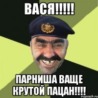 ВАСЯ!!!!! Парниша ваще крутой пацан!!!!