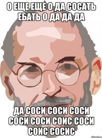 о еще еще о да сосать ебать о да да да да соси соси соси соси соси соис соси соис сосис