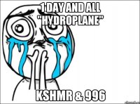 1 day and all "HYDROPLANE" KSHMR & 996