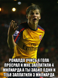  роналдо учись 4 гола просрал и мне заплатили 4 милиарда а ты забил один и тебя заплатили 3 милиарда