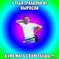 У тебя трахалка не выросла а уже мать свою ебёшь !!!