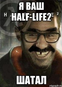 Я ваш Half-Life2 Шатал