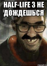 Half-life 3 не дождешься 