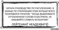 Читала руководство по расчленению. В абзаце по утилизации улик больше всего понравился пунктик: "Когда вывариваете отчлененную голову в кастрюле, не забывайте сливать бульончик" Лейтенант Неадекват©