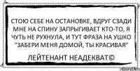 Стою себе на остановке, вдруг сзади мне на спину запрыгивает кто-то, я чуть не рухнула, и тут фраза на ушко "забери меня домой, ты красивая" Лейтенант Неадекват©