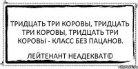 Тридцать три коровы, Тридцать три коровы, Тридцать три коровы - Класс без пацанов. Лейтенант Неадекват©