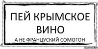 пей крымское вино а не француский сомогон