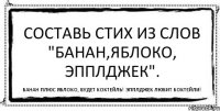 Составь стих из слов "банан,яблоко, Эпплджек". Банан плюс яблоко, будет коктейль! Эпплджек любит коктейли!