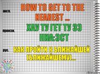 How to get to the nearest ... хау ту гет ту зэ ниа:эст Как пройти к ближайшей (ближайшему)...