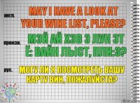 May I have a look at your wine list, please? мэй ай хэв э лук эт ё: вайн лыст, пли:з? Могу ли я посмотреть вашу карту вин, пожалуйста?