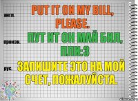 Put it on my bill, please. пут ит он май бил, пли:з Запишите это на мой счет, пожалуйста.