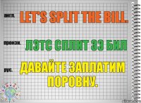 Let's split the bill. лэтс сплит зэ бил Давайте заплатим поровну.