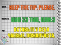 Keep the tip, please. кип зэ тип, пли:з Оставьте у себя чаевые, пожалуйста.