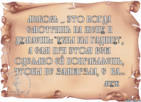 Любовь - это когда смотришь на жену и думаешь: "Убил бы гадину!", а сам при этом всё одеялко ей поправляешь, чтобы не замёрзла, с*ка... муж