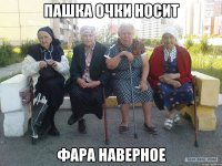 Пашка очки носит Фара наверное