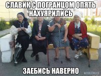 СЛАВИК С ПОГРАНЦОМ ОПЯТЬ НАХУЯРИЛИСЬ ЗАЕБИСЬ НАВЕРНО