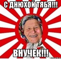 С днюхой тябя!!! Внучек!!!