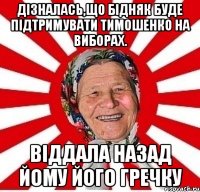 Дізналась,що Бідняк буде підтримувати Тимошенко на виборах. Віддала назад йому його гречку