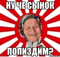 ну че сынок попиздим?