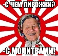 -с чем пирожки? -с молитвами!